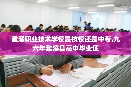 濉溪职业技术学校是技校还是中专,九六年濉溪县高中毕业证