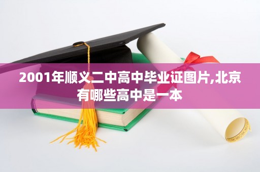 2001年顺义二中高中毕业证图片,北京有哪些高中是一本