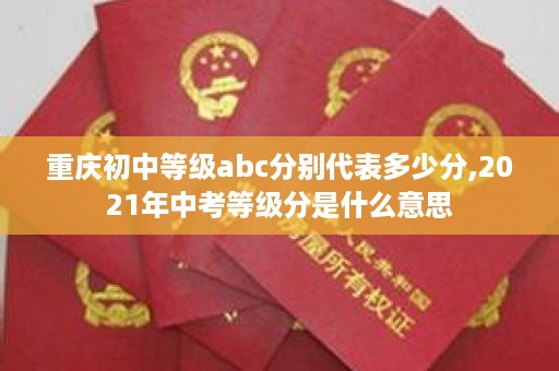 重庆初中等级abc分别代表多少分,2021年中考等级分是什么意思