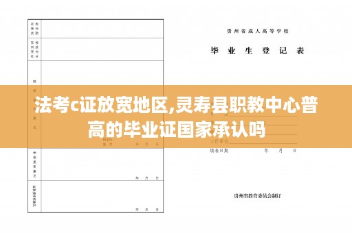 法考c证放宽地区,灵寿县职教中心普高的毕业证国家承认吗