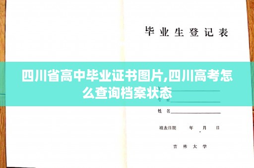 四川省高中毕业证书图片,四川高考怎么查询档案状态