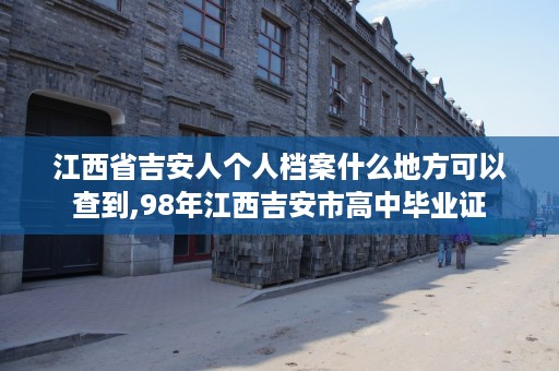 江西省吉安人个人档案什么地方可以查到,98年江西吉安市高中毕业证