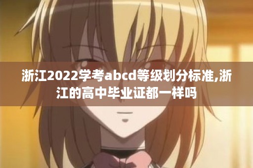 浙江2022学考abcd等级划分标准,浙江的高中毕业证都一样吗