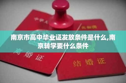 南京市高中毕业证发放条件是什么,南京转学要什么条件