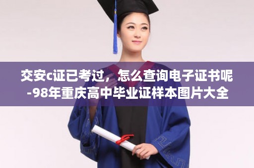 交安c证已考过，怎么查询电子证书呢-98年重庆高中毕业证样本图片大全