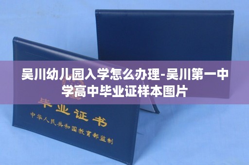 吴川幼儿园入学怎么办理-吴川第一中学高中毕业证样本图片