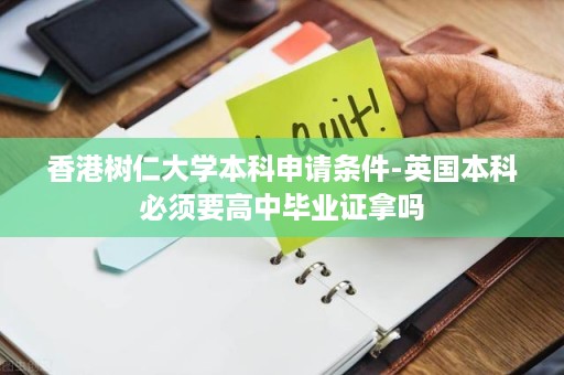 香港树仁大学本科申请条件-英国本科必须要高中毕业证拿吗