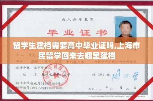 留学生建档需要高中毕业证吗,上海市民留学回来去哪里建档