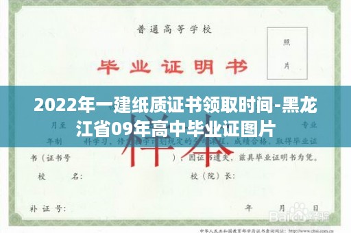 2022年一建纸质证书领取时间-黑龙江省09年高中毕业证图片