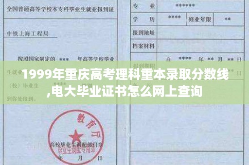 1999年重庆高考理科重本录取分数线,电大毕业证书怎么网上查询