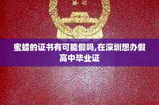 蜜蜡的证书有可能假吗,在深圳想办假高中毕业证