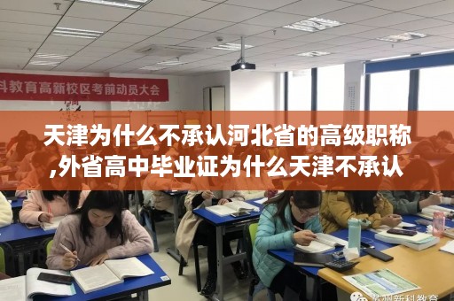 天津为什么不承认河北省的高级职称,外省高中毕业证为什么天津不承认