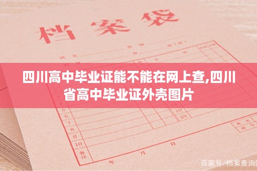四川高中毕业证能不能在网上查,四川省高中毕业证外壳图片