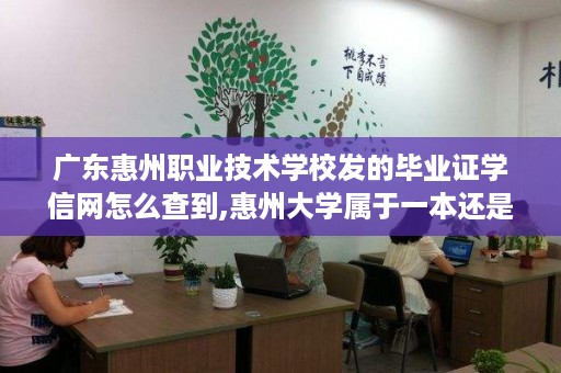 广东惠州职业技术学校发的毕业证学信网怎么查到,惠州大学属于一本还是二本