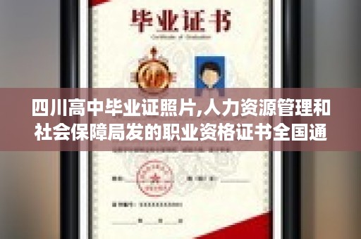四川高中毕业证照片,人力资源管理和社会保障局发的职业资格证书全国通用吗