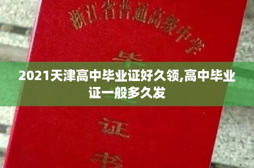 2021天津高中毕业证好久领,高中毕业证一般多久发