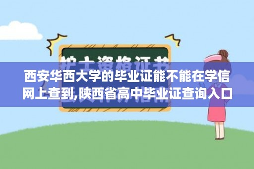 西安华西大学的毕业证能不能在学信网上查到,陕西省高中毕业证查询入口
