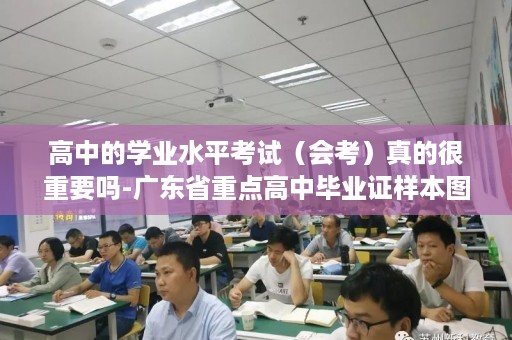 高中的学业水平考试（会考）真的很重要吗-广东省重点高中毕业证样本图片