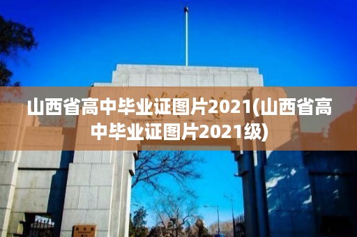 山西省高中毕业证图片2021(山西省高中毕业证图片2021级)
