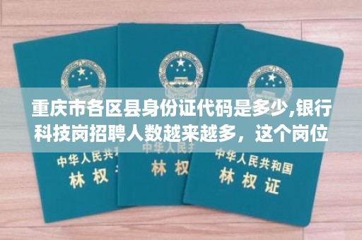 重庆市各区县身份证代码是多少,银行科技岗招聘人数越来越多，这个岗位年薪多少