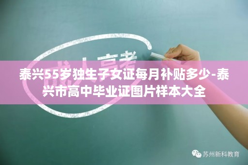 泰兴55岁独生子女证每月补贴多少-泰兴市高中毕业证图片样本大全