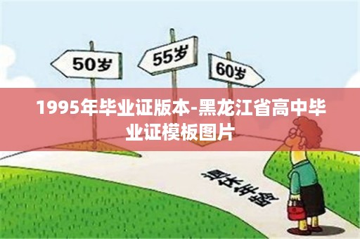 1995年毕业证版本-黑龙江省高中毕业证模板图片