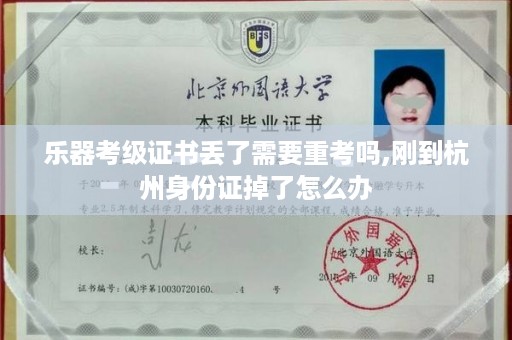乐器考级证书丢了需要重考吗,刚到杭州身份证掉了怎么办