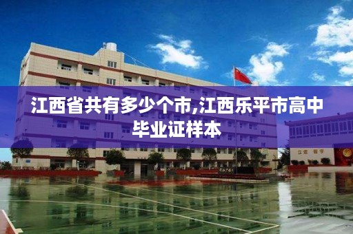 江西省共有多少个市,江西乐平市高中毕业证样本