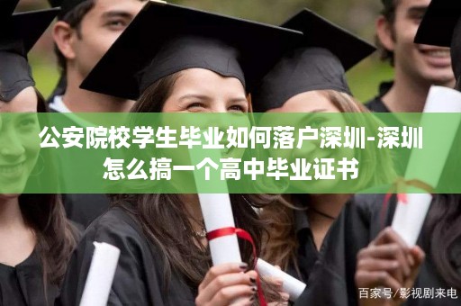 公安院校学生毕业如何落户深圳-深圳怎么搞一个高中毕业证书