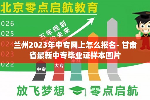 兰州2023年中专网上怎么报名- 甘肃省最新中专毕业证样本图片