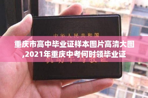 重庆市高中毕业证样本图片高清大图,2021年重庆中考何时领毕业证