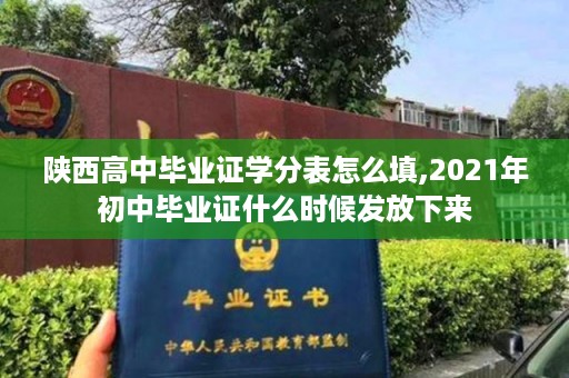 陕西高中毕业证学分表怎么填,2021年初中毕业证什么时候发放下来