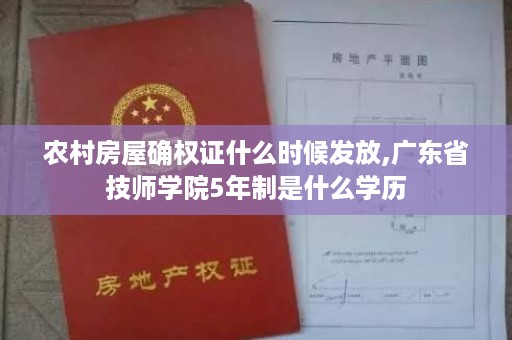 农村房屋确权证什么时候发放,广东省技师学院5年制是什么学历