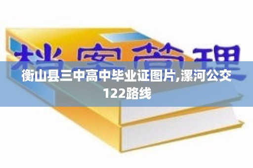 衡山县三中高中毕业证图片,漯河公交122路线