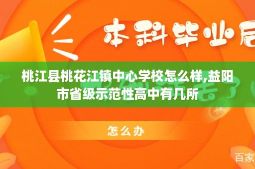 桃江县桃花江镇中心学校怎么样,益阳市省级示范性高中有几所