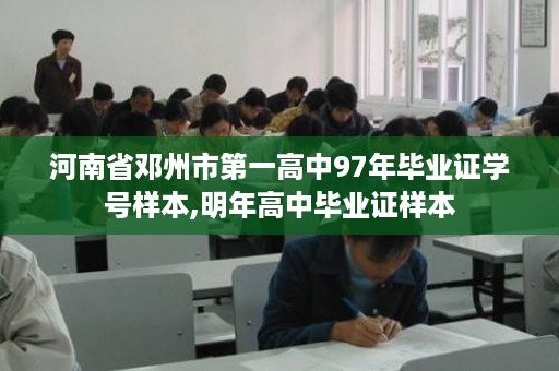河南省邓州市第一高中97年毕业证学号样本,明年高中毕业证样本