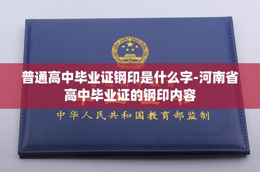 普通高中毕业证钢印是什么字-河南省高中毕业证的钢印内容