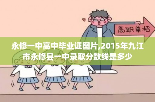 永修一中高中毕业证图片,2015年九江市永修县一中录取分数线是多少