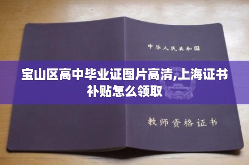 宝山区高中毕业证图片高清,上海证书补贴怎么领取
