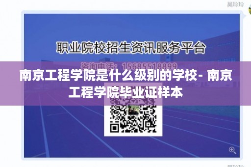 南京工程学院是什么级别的学校- 南京工程学院毕业证样本