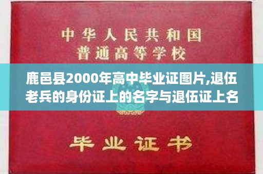 鹿邑县2000年高中毕业证图片,退伍老兵的身份证上的名字与退伍证上名字不一样，应该怎么办