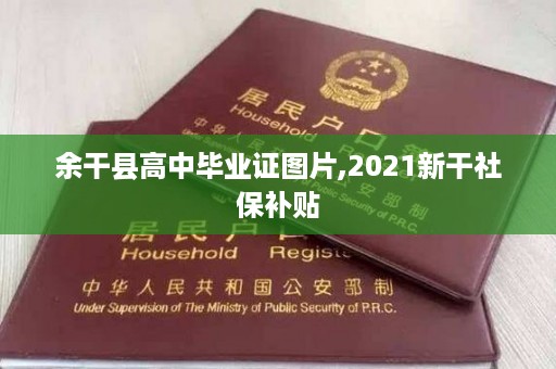 余干县高中毕业证图片,2021新干社保补贴