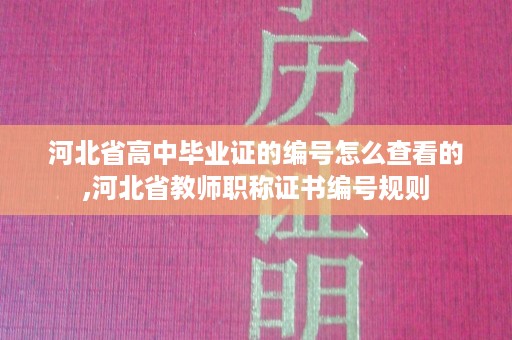 河北省高中毕业证的编号怎么查看的,河北省教师职称证书编号规则