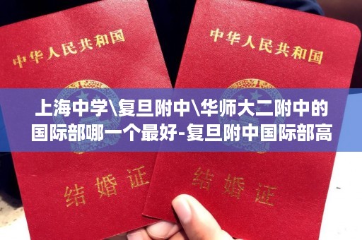 上海中学\复旦附中\华师大二附中的国际部哪一个最好-复旦附中国际部高中毕业证图片