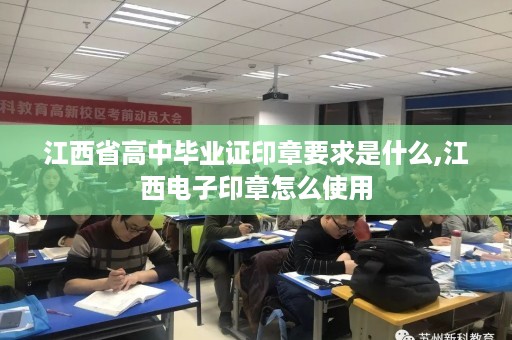 江西省高中毕业证印章要求是什么,江西电子印章怎么使用