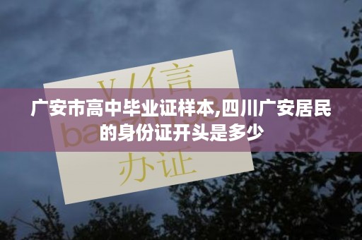 广安市高中毕业证样本,四川广安居民的身份证开头是多少