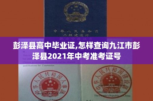 彭泽县高中毕业证,怎样查询九江市彭泽县2021年中考准考证号