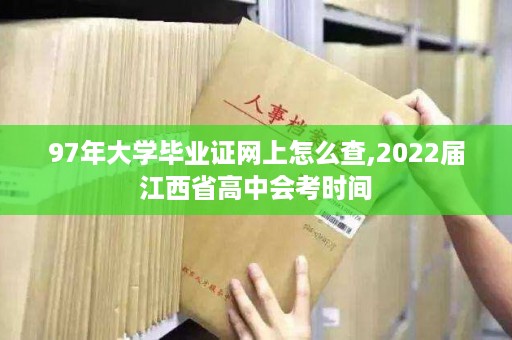 97年大学毕业证网上怎么查,2022届江西省高中会考时间
