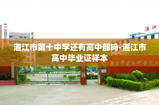 湛江市第十中学还有高中部吗-湛江市高中毕业证样本