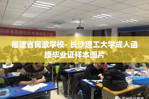 福建省民政学校- 长沙理工大学成人函授毕业证样本图片